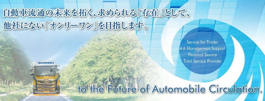 自動車流通の未来を拓く、求められる「存在」として、他社にない「オンリーワン」を目指します。